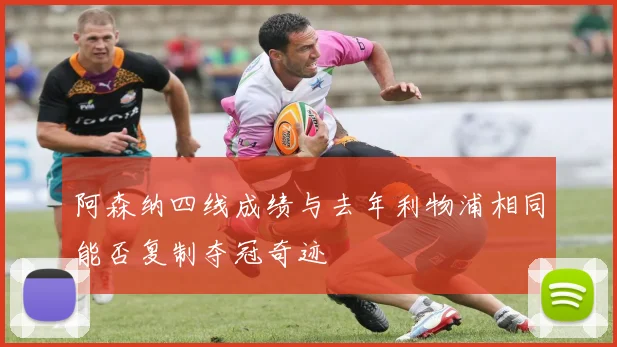 阿森纳四线成绩与去年利物浦相同能否复制夺冠奇迹